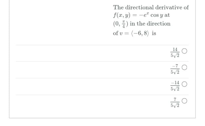 The directional derivative of
f(x, y) = -e" cos y at
(0, 4) in the direction
of v = (-6, 8) is
14 O
5/2
5/2
-14 O
5/2
5/2
