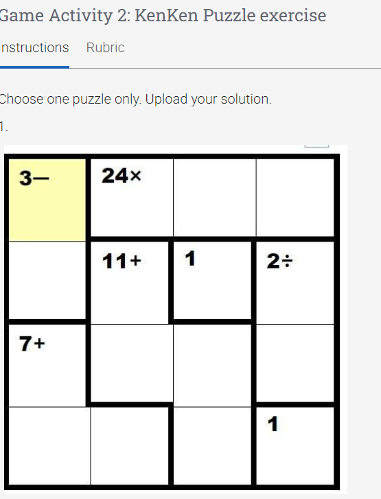 Game Activity 2: KenKen Puzzle exercise
nstructions Rubric
Choose one puzzle only. Upload your solution.
1.
3-
24x
11+
1
7+
1
