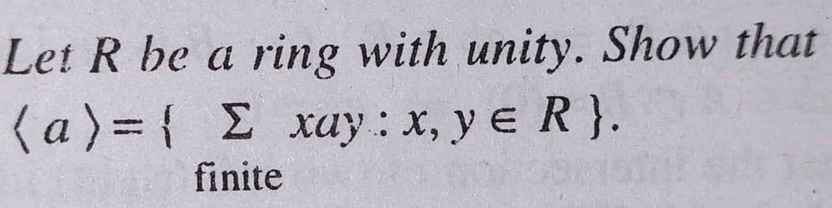 Let R be a ring with unity. Show that
(a) = { E xay : x, y e R}.
finite
