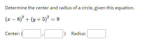 Determine the center and radius of a circle, given this equation.
(x – 8)? + (y + 5)² = 9
Center:
) Radius:
