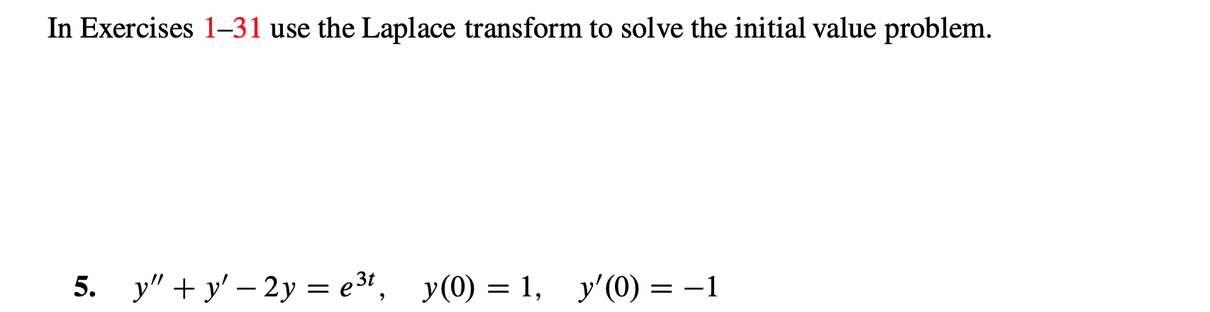 In Exercises 1-31 use the Laplace transform to solve the initial value problem.
5. yy2y e3, y(0) = 1, y'(0)-1
_
