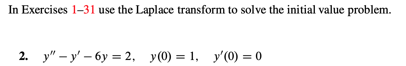 In Exercises 1-31 use the Laplace transform to solve the initial value problem.
2. y"-y'-6y 2, y(0) 1, y'(0)0
