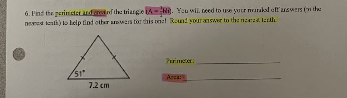 6. Find the perimeter and area of the triangle (A = -bh). You will need to use your rounded off answers (to the
%3D
nearest tenth) to help find other answers for this one! Round your answer to the nearest tenth.
Perimeter:
51°
Area:
7.2 cm
