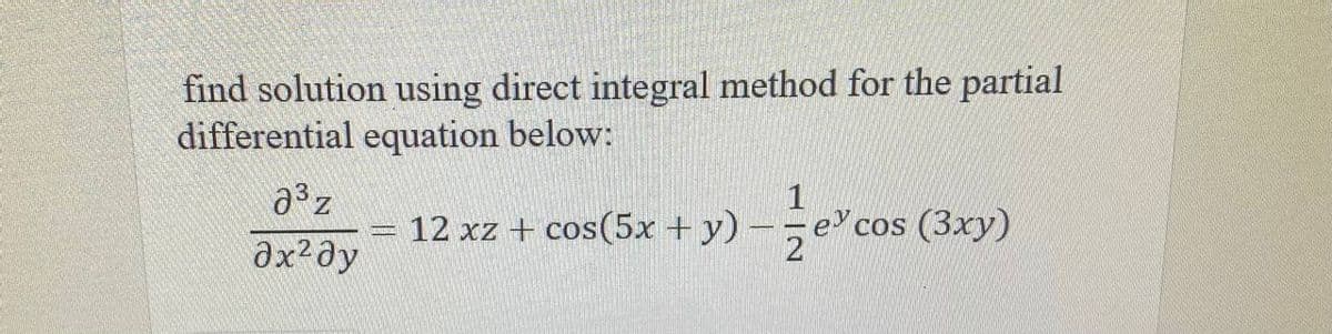 find solution using direct integral method for the partial
differential equation below:
2³ z
= 12 xz + cos(5x + y) - ecos (3xy)
Əx² Əy