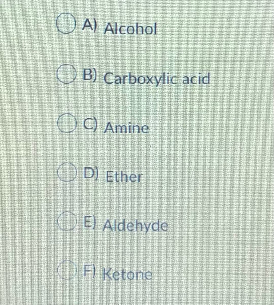 O A) Alcohol
B) Carboxylic acid
C) Amine
D) Ether
O E) Aldehyde
O F) Ketone
