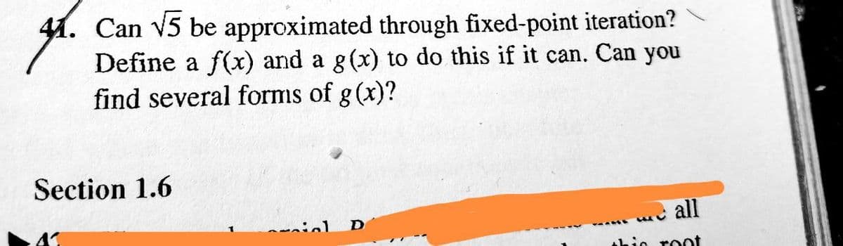 4.
41. Can √5 be approximated through fixed-point iteration?
Define a f(x) and a g(x) to do this if it can. Can you
find several forms of g(x)?
Section 1.6
mil D
...all
this root