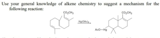 Use your general knowledge of alkene chemistry to suggest a mechanism for the
following reaction:
ço,CH,
co,CH,
Aco-Hg

