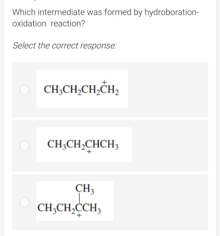 Which intermediate was formed by hydroboration-
oxidation reaction?
Select the correct response.:
O CH;CH,CH,ČH,
CH;CH,CHCH3
CH3
CH;CH,CCH3
