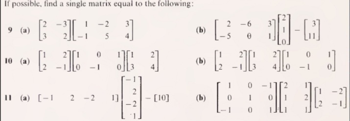 If possible, find a single matrix equal to the following:
1 -2
2 -6
9 (a)
(b)
5
10 (a)
(b)
-1
- 1
1
-11
II (a) [-1
2
- [10]
2 -2
(b)
-2
