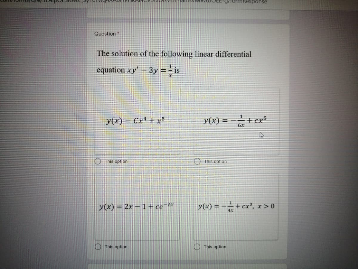 mResponse
Question *
The solution of the following linear differential
equation xy' = 3y = is
y(x) = Cxª + x5
y(x) = –
6x
O This option
This option
y(x) = 2x – 1 + ce 2*
y(x) = -÷+ cx*, x > 0
This option
This option
