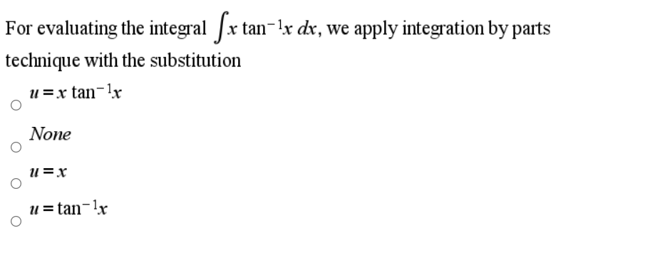 For evaluating the integral Jx tan-lx dx, we apply integration by parts
technique with the substitution
u =x tan-!x
None
U=x
u= tan-!x
