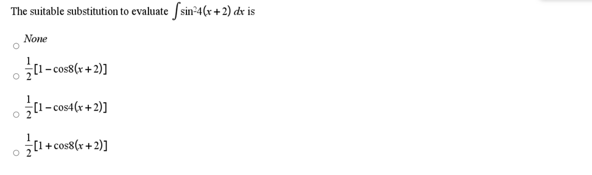 The suitable substitution to evaluate sin24(x + 2) dr is
None
1
[1- cos8(x+2)]
[1- cos4(x+2)]
[1+cos8(x+2)]
