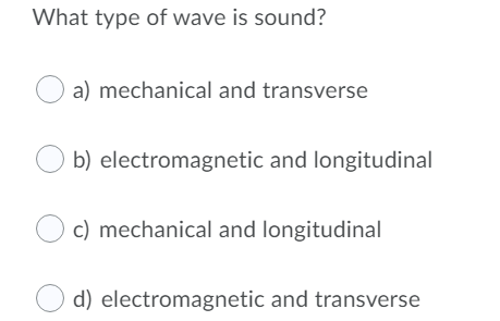 What type of wave is sound?
a) mechanical and transverse
b) electromagnetic and longitudinal
c) mechanical and longitudinal
d) electromagnetic and transverse
