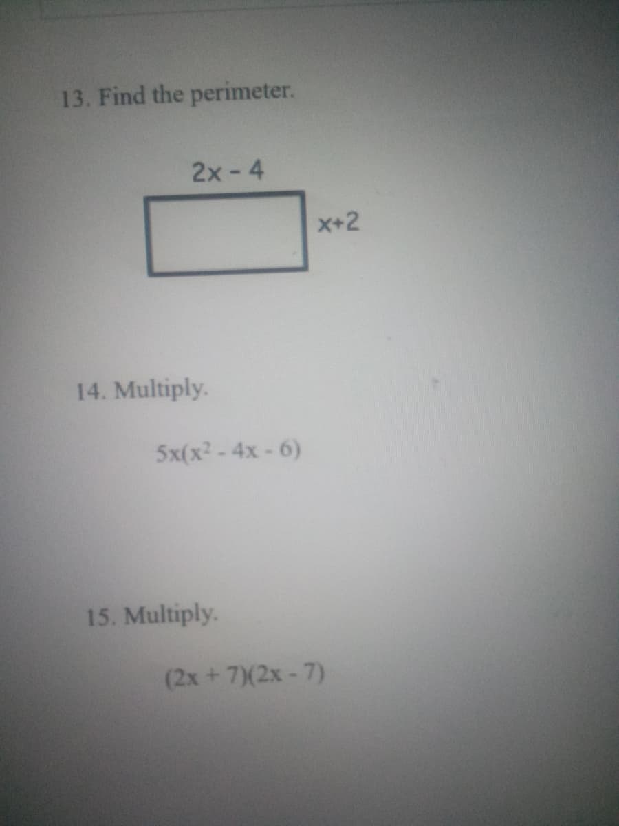 13. Find the perimeter.
2x - 4
X+2
14. Multiply.
5x(x - 4x -6)
15. Multiply.
(2x+7)(2x-7)
