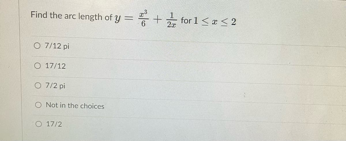 Find the arc length of y = 2² +
6
O 7/12 pi
17/12
7/2 pi
O Not in the choices
O17/2
2x
for 1 < x < 2
