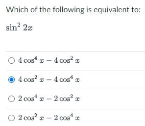 Which of the following is equivalent to:
sin? 2a
O 4 cos * – 4 cos e
4 cos? * – 4 cos
O 2 cos“ e – 2 cos z
O 2 cos? x – 2 cos
