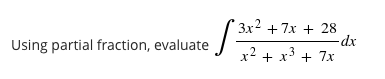 3x2 + 7x + 28
-dx
x2 + x3 + 7x
Using partial fraction, evaluate
