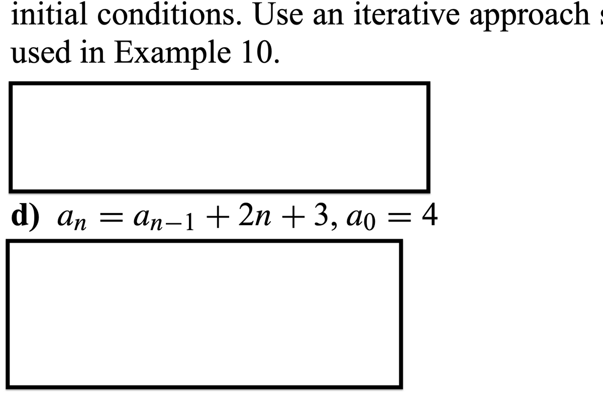 initial conditions. Use an iterative approach
used in Example 10.
d) an — аn—1 + 2n + 3, ао —
ao =
