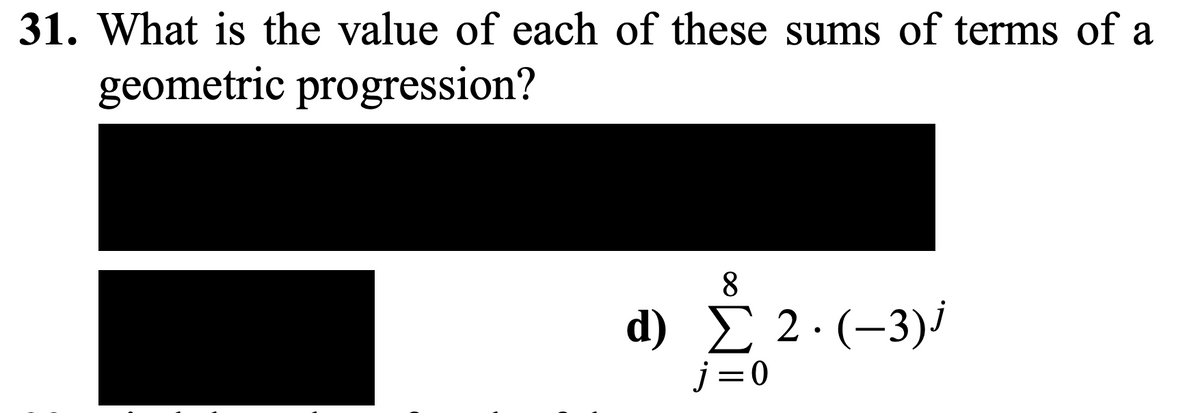 31. What is the value of each of these sums of terms of a
geometric progression?
8
d) E 2.(-3)/
j=0
