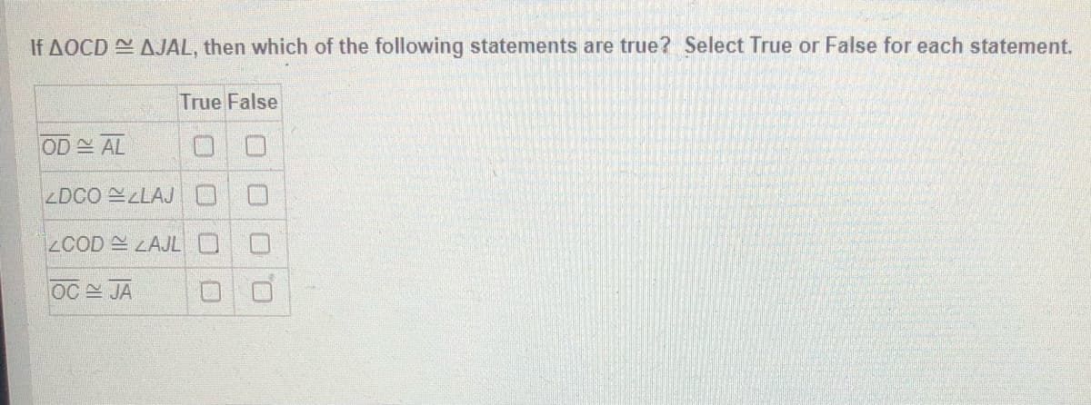 If AOCD N AJAL, then which of the following statements are true? Select True or False for each statement.
True False
OD AL
ZDCO LAJO
ZCOD LAJL O
OC JA
D.
