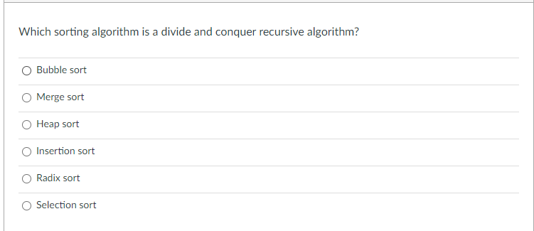 Which sorting algorithm is a divide and conquer recursive algorithm?
O Bubble sort
Merge sort
O Heap sort
O Insertion sort
O Radix sort
O Selection sort
