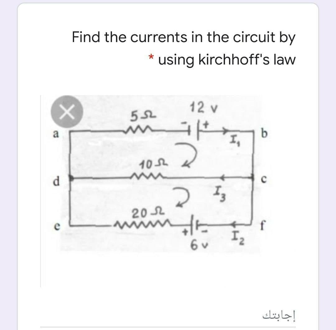 Find the currents in the circuit by
using kirchhoff's law
12 v
b
I,
a
10L
d.
20 2
Iz
6 v
إجابتك
