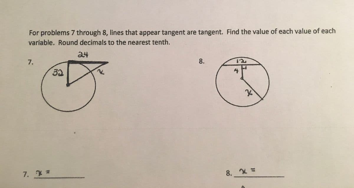 For problems 7 through 8, lines that appear tangent are tangent. Find the value of each value of each
variable, Round decimals to the nearest tenth.
24
7.
8.
32
7. * *
8.
