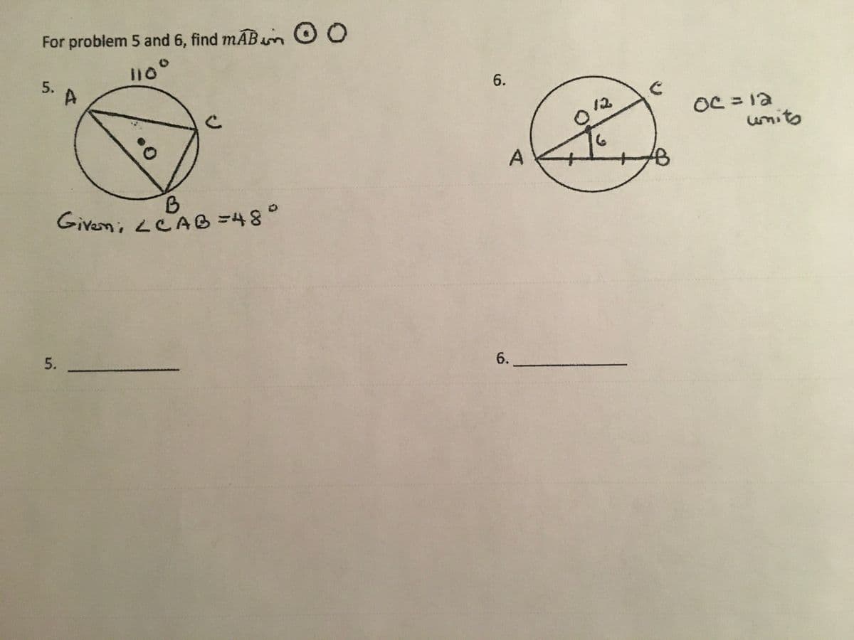 For problem 5 and 6, find mAB m O0
5.
110°
12
OC =12
wnits
Given; LCAB=48°
B =48°
6.
6.
5.
