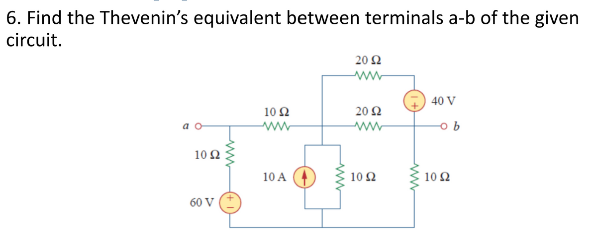 6. Find the Thevenin's equivalent between terminals a-b of the given
circuit.
20 N
40 V
10 Ω
20 N
10 Ω
10 A
10 Ω
10 Ω
60 V
(+
ww
