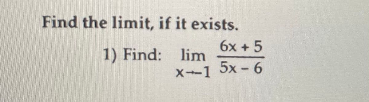 Find the limit, if it exists.
6x + 5
1) Find: lim
X-1 5x - 6
