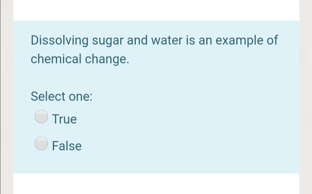 Dissolving sugar and water is an example of
chemical change.
Select one:
True
False
