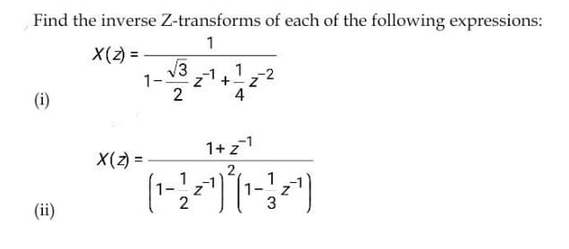 Find the inverse Z-transforms of each of the following expressions:
1
X(2) =
V3
-1
1-
1 -2
(i)
2
4
1+z1
X(2) =
1
2.
(ii)

