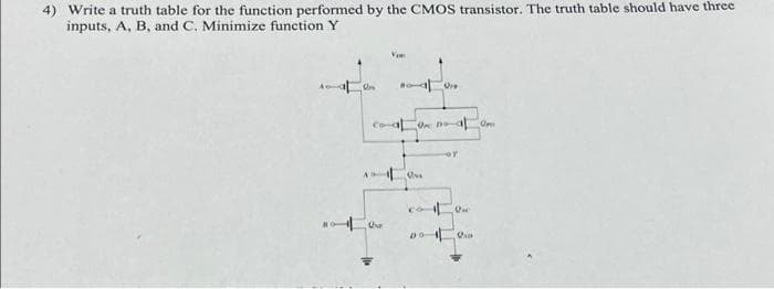 4) Write a truth table for the function performed by the CMOS transistor. The truth table should have three
inputs, A, B, and C. Minimize function Y
On
Bo Ore
or
DO Oa
