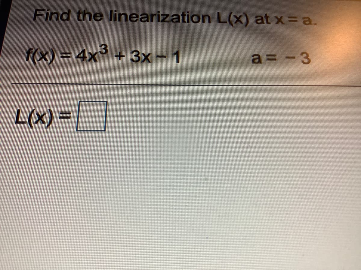 Find the linearization L(x) at x= a.
f(x) = 4x + 3x- 1
a = -3
%3D
L(x) =|
