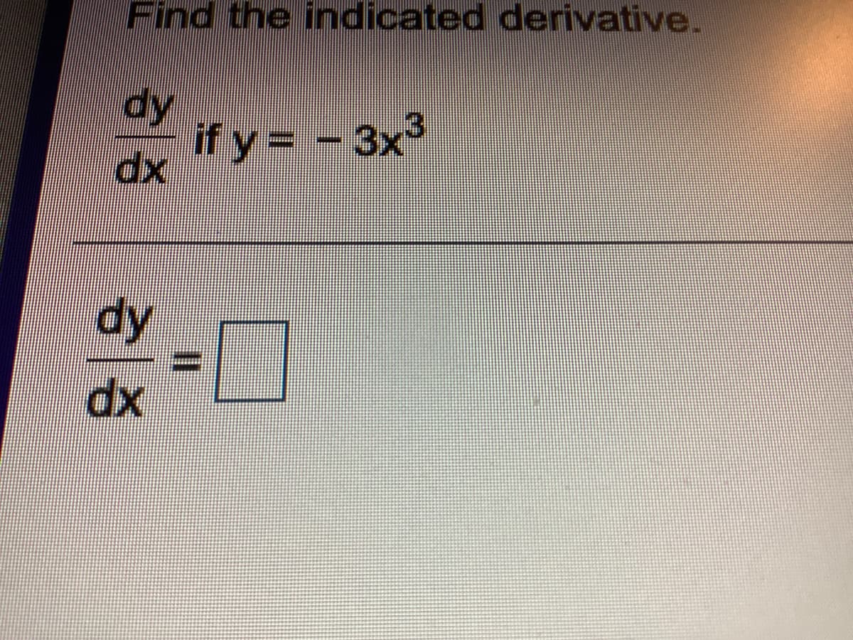 Find the indicated derivative.
dy
if y = - 3x3
dy
%3D
