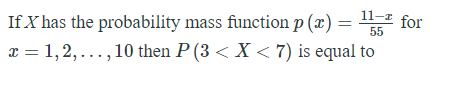11-1 for
If X has the probability mass function p (x) = 55
x = 1,2,...,10 then P (3 < X < 7) is equal to
