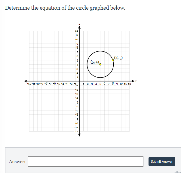 Determine the equation of the circle graphed below.
12
11
10
7.
6.
(8, 5)
5
(5, 4),
3
-12-11-10 -9 -8 -7 -6
-4 3 2 1
1 2 3 4 507 89 10 11 12
-2
-3
-4
-5
-6
-7
-8
-9
-10
-11
-12
Answer:
Submit Answer
in
