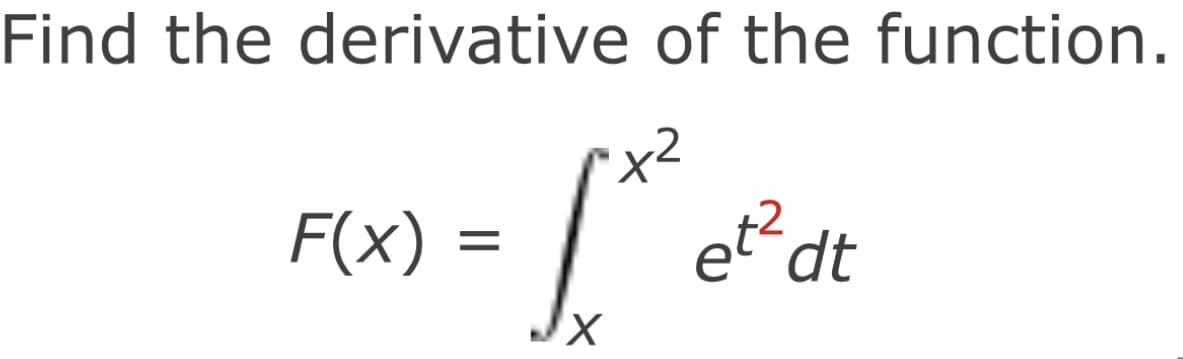 Find the derivative of the function.
x2
F(x) :
et dt
X,
