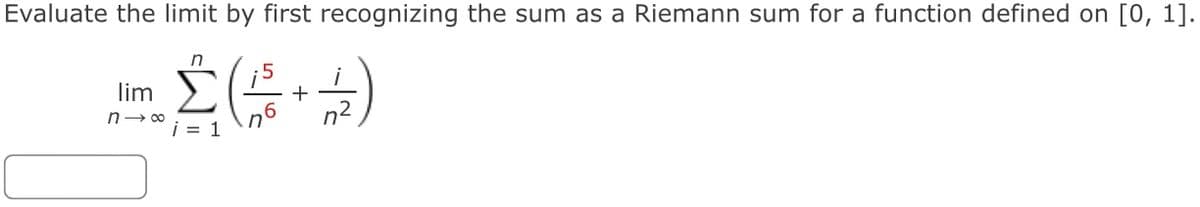 n- +
Evaluate the limit by first recognizing the sum as a Riemann sum for a function defined on [0, 1].
lim
+
n- 00
n6
i = 1
