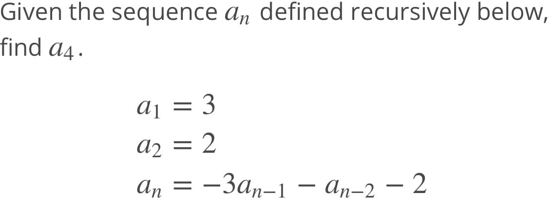 Given the sequence a, defined recursively below,
find a4.
3
a2 =
а, %3D —За,-1 — а,-2 — 2
An–2 – 2
