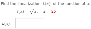 Find the linearization L(x) of the function at a.
f(x) = Vx, a = 25
L(x) =
