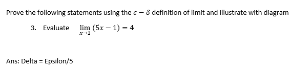 Prove the following statements using the e -
8 definition of limit and illustrate with diagram
3. Evaluate
lim (5x – 1) = 4
Ans: Delta = Epsilon/5
