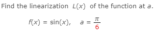 Find the linearization L(x) of the function at a.
f(x) = sin(x),
a
6
