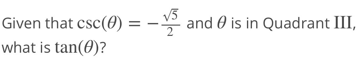 Given that csc(0)
V5
and 0 is in Quadrant III,
2
what is tan(0)?
