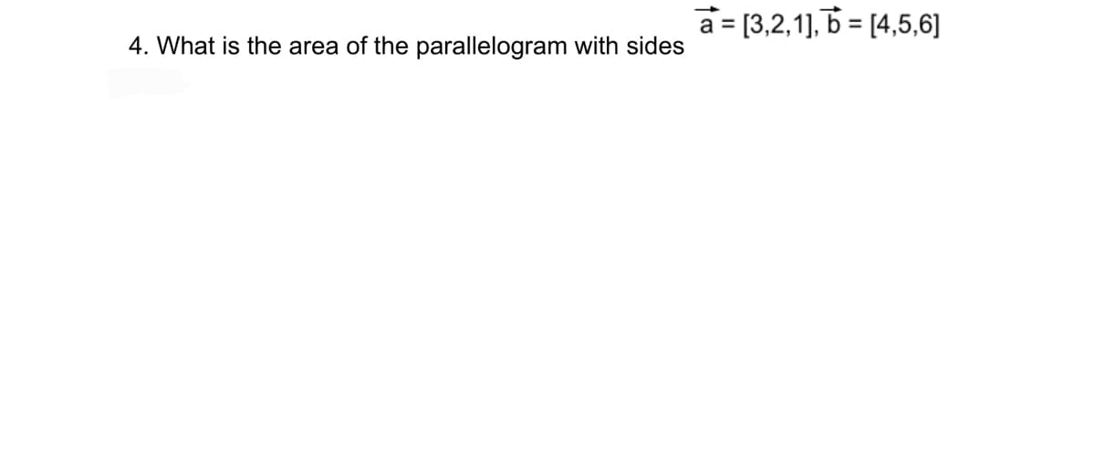 4. What is the area of the parallelogram with sides
a= [3,2,1],b= [4,5,6]