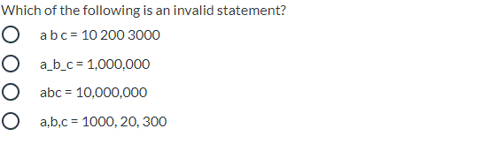 Which of the following is an invalid statement?
O abc= 10 200 3000
O ab_c = 1,000,000
O abc = 10,000,000
O a,b,c = 1000, 20, 300
