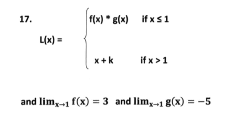 17.
f(x) * g(x) if x s1
L(x) =
x + k
if x >1
and limx-1 f(x) = 3 and limx-1 g(x) = -5
%3D
%3D
