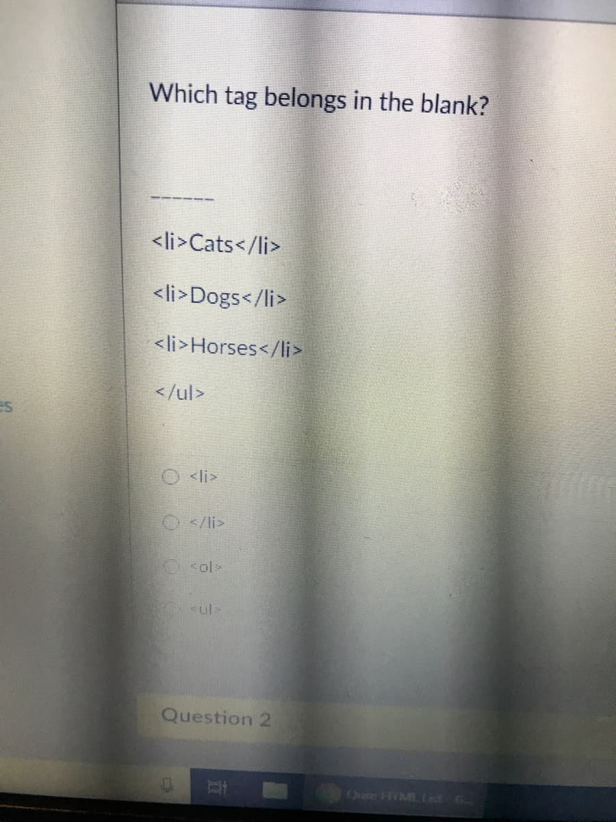 Which tag belongs in the blank?
<li>Cats</li>
<li>Dogs</li>
<li>Horses</li>
</ul>
es
O <li>
IO</li>
<ol>
*ul>
Question 2
Outn HIMLnt- 6.
