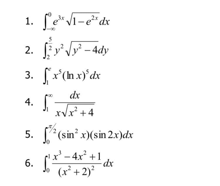 1. ſ'e* V1-e*dx
5
2. fyV* - 4dy
『アア
3. [x'(n x) dx
dx
4.
.2
5. *(sin? x)(sin 2.x)dx
6. [-4x° +1
(x² +2)?
