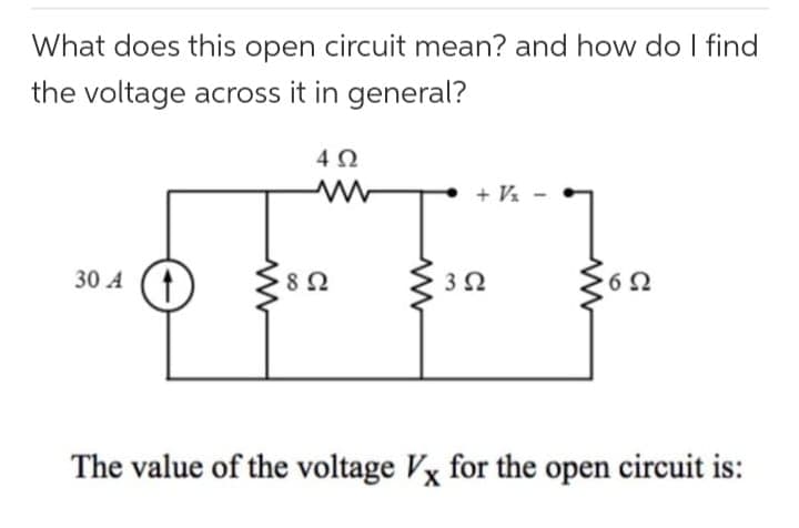 What does this open circuit mean? and how do I find
the voltage across it in general?
30 A 1
402
8 Ω
+ Vz
352
692
Ω
The value of the voltage Vx for the open circuit is: